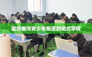 廊坊香河青少年叛逆封闭式学校