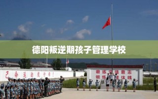 德阳叛逆期孩子管理学校