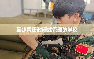 丽水青田封闭式管理的学校