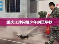 重庆江津问题少年纠正学校