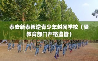 泰安新泰叛逆青少年封闭学校（受教育部门严格监管）