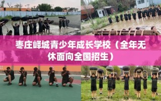 枣庄峄城青少年成长学校（全年无休面向全国招生）