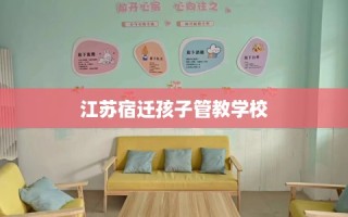 江苏宿迁孩子管教学校