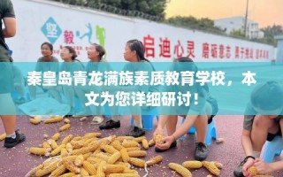 秦皇岛青龙满族素质教育学校，本文为您详细研讨！