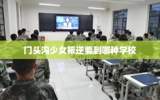 门头沟少女叛逆要到哪种学校