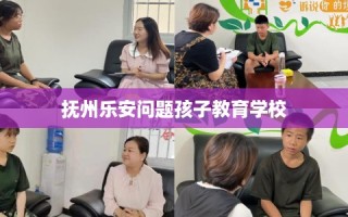 抚州乐安问题孩子教育学校