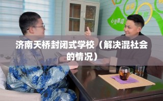 济南天桥封闭式学校（解决混社会的情况）
