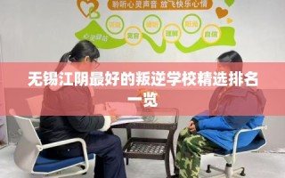 无锡江阴最好的叛逆学校精选排名一览