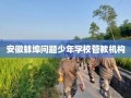 安徽蚌埠问题少年学校管教机构