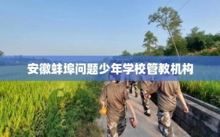 安徽蚌埠问题少年学校管教机构