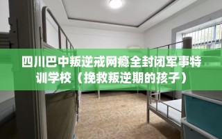 四川巴中叛逆戒网瘾全封闭军事特训学校（挽救叛逆期的孩子）
