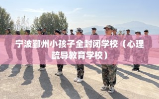 宁波鄞州小孩子全封闭学校（心理疏导教育学校）