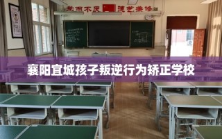 襄阳宜城孩子叛逆行为矫正学校