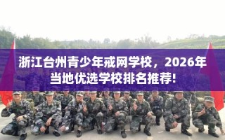 浙江台州青少年戒网学校，2026年当地优选学校排名推荐!