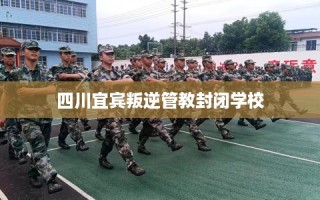 四川宜宾叛逆管教封闭学校