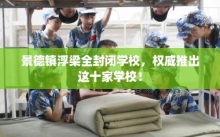 景德镇浮梁全封闭学校，权威推出这十家学校！