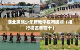 湖北恩施少年管教学校有哪些（排行榜名单前十）