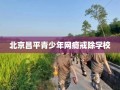 北京昌平青少年网瘾戒除学校