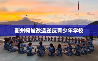衢州柯城改造逆反青少年学校