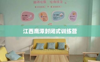 江西鹰潭封闭式训练营