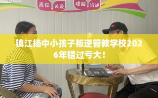 镇江扬中小孩子叛逆管教学校2026年错过亏大！