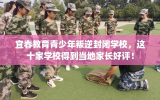 宜春教育青少年叛逆封闭学校，这十家学校得到当地家长好评！