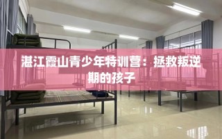 湛江霞山青少年特训营：拯救叛逆期的孩子