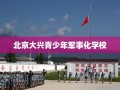 北京大兴青少年军事化学校