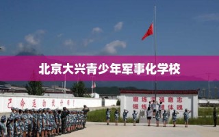 北京大兴青少年军事化学校