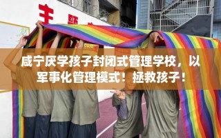 咸宁厌学孩子封闭式管理学校，以军事化管理模式！拯救孩子！