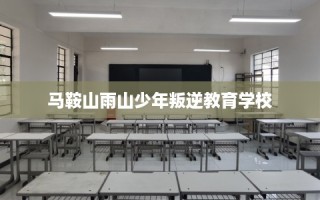 马鞍山雨山少年叛逆教育学校