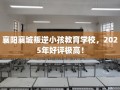 襄阳襄城叛逆小孩教育学校，2025年好评极高！