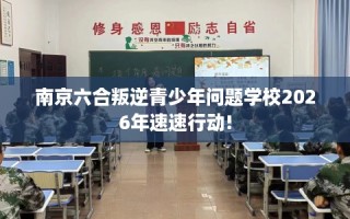 南京六合叛逆青少年问题学校2026年速速行动!
