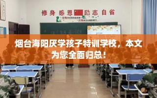 烟台海阳厌学孩子特训学校，本文为您全面归总！