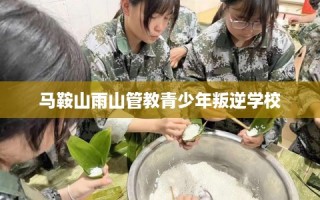马鞍山雨山管教青少年叛逆学校