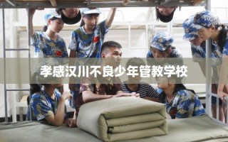 孝感汉川不良少年管教学校