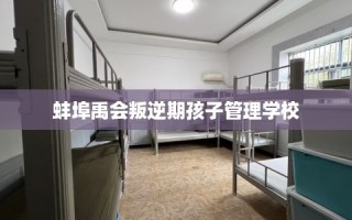 蚌埠禹会叛逆期孩子管理学校