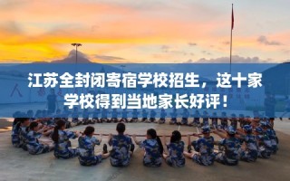 江苏全封闭寄宿学校招生，这十家学校得到当地家长好评！