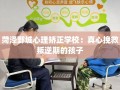 菏泽鄄城心理矫正学校：真心挽救叛逆期的孩子