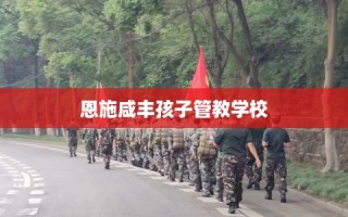 恩施咸丰孩子管教学校