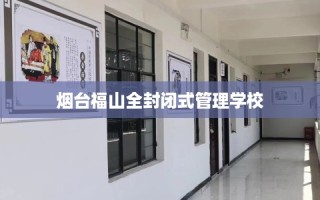 烟台福山全封闭式管理学校