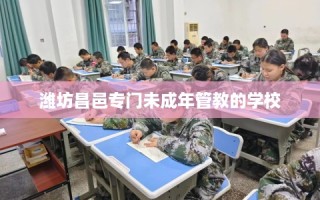 潍坊昌邑专门未成年管教的学校
