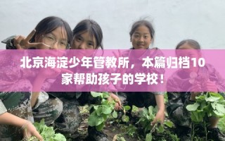北京海淀少年管教所，本篇归档10家帮助孩子的学校！