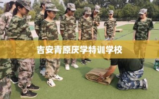 吉安青原厌学特训学校