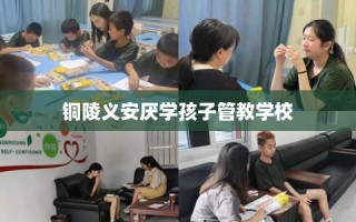 铜陵义安厌学孩子管教学校