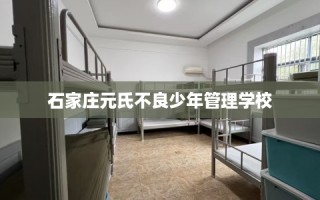 石家庄元氏不良少年管理学校