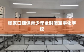 张家口康保青少年全封闭军事化学校