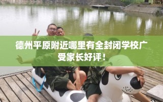 德州平原附近哪里有全封闭学校广受家长好评！