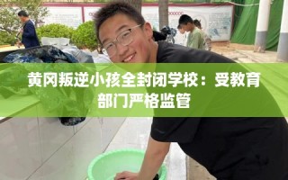 黄冈叛逆小孩全封闭学校：受教育部门严格监管