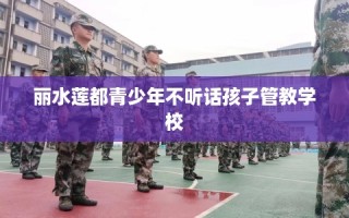 丽水莲都青少年不听话孩子管教学校